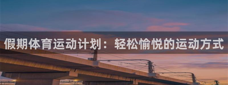 球宴体育-足球直播：假期体育运动计划：轻松愉悦的运动方式