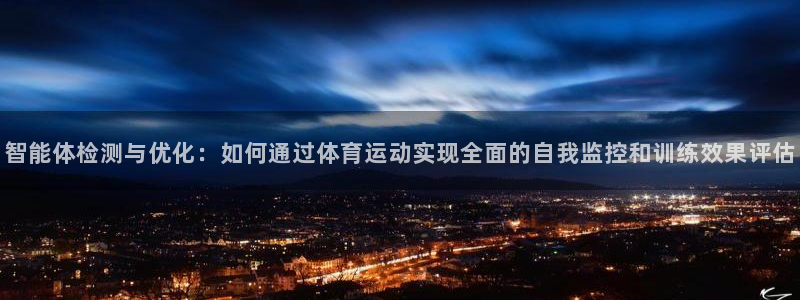 球宴体育app：智能体检测与优化：如何通过体育运动实现全面的自我监控和训练效果评估