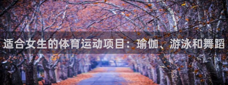 球宴体育：适合女生的体育运动项目：瑜伽、游泳和舞蹈