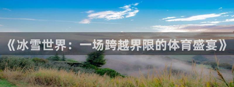 球宴体育：《冰雪世界：一场跨越界限的体育盛宴》
