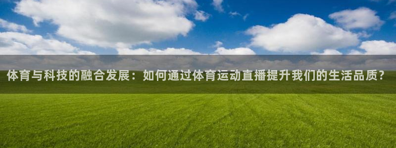 关键词：体育与科技的融合发展：如何通过体育运动直播提升我们的生活品质？