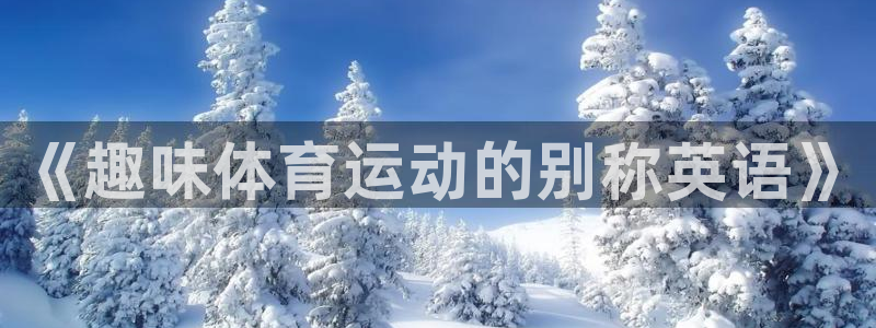 球宴体育app下载官网：《趣味体育运动的别称英语》