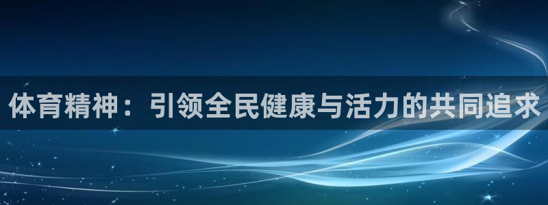 球宴体育网页：体育精神：引领全民健康与活力的共同追求
