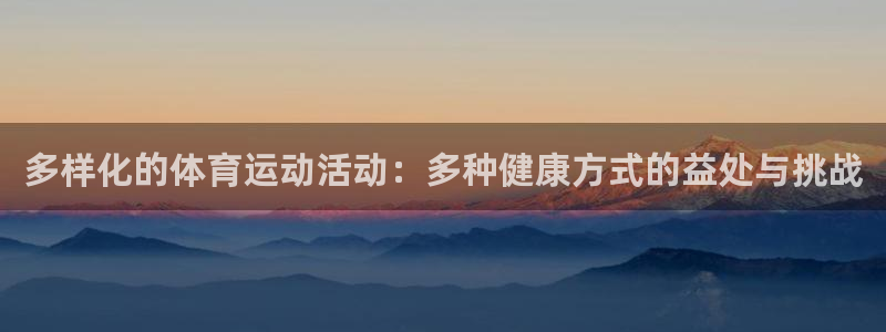球宴体育iOS最新版本更新内容：多样化的体育运动活动：多种健康方式的益处与挑战