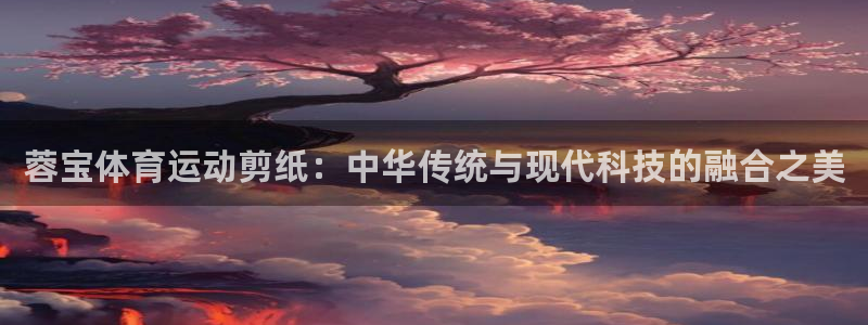 关键词：蓉宝体育运动剪纸：中华传统与现代科技的融合之美